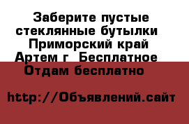 Заберите пустые стеклянные бутылки - Приморский край, Артем г. Бесплатное » Отдам бесплатно   